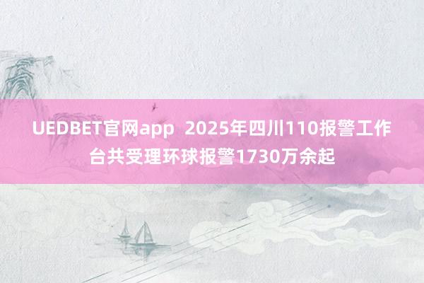 UEDBET官网app  2025年四川110报警工作台共受理环球报警1730万余起