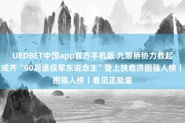 UEDBET中国app官方手机版 九眼桥协力救起落水女子，成齐“90后退役军东说念主”登上扶危济困强人榜丨看见正能量