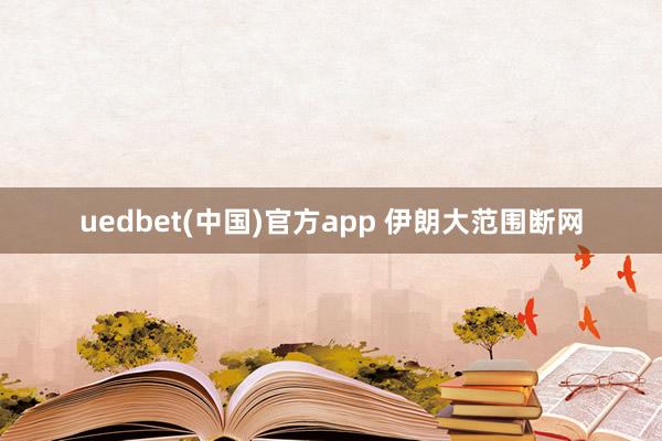 uedbet(中国)官方app 伊朗大范围断网