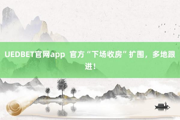 UEDBET官网app  官方“下场收房”扩围，多地跟进！
