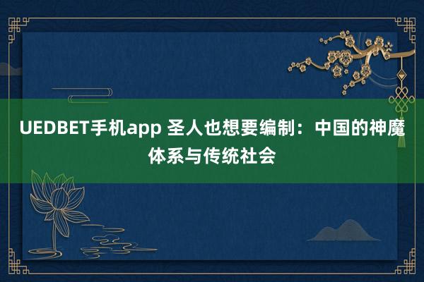 UEDBET手机app 圣人也想要编制：中国的神魔体系与传统社会