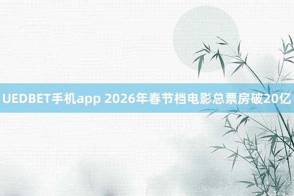 UEDBET手机app 2026年春节档电影总票房破20亿