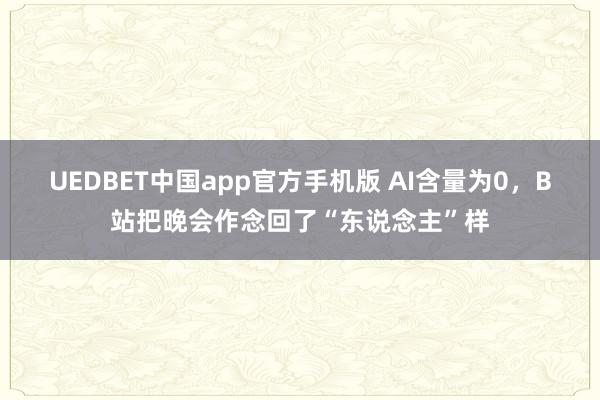 UEDBET中国app官方手机版 AI含量为0，B站把晚会作念回了“东说念主”样