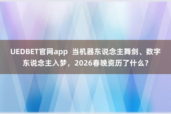 UEDBET官网app  当机器东说念主舞剑、数字东说念主入梦，2026春晚资历了什么？