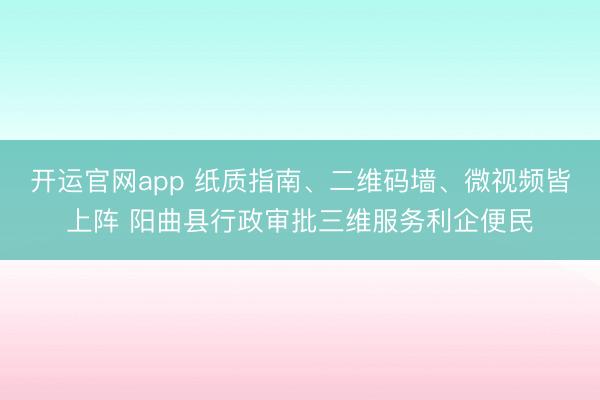 开运官网app 纸质指南、二维码墙、微视频皆上阵 阳曲县行政审批三维服务利企便民