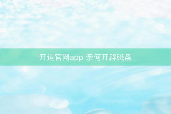开运官网app 奈何开辟磁盘