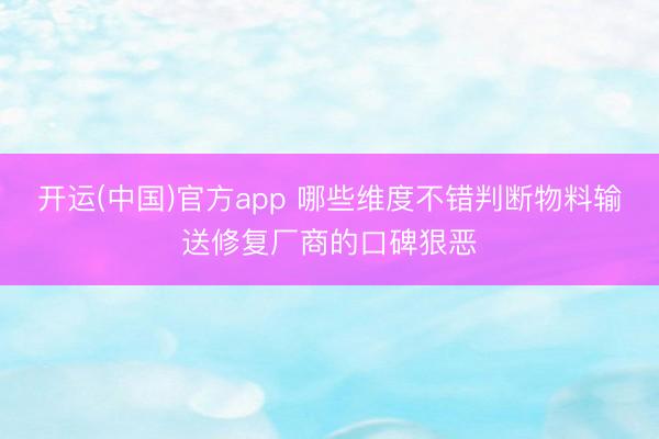 开运(中国)官方app 哪些维度不错判断物料输送修复厂商的口碑狠恶