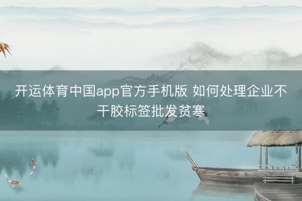 开运体育中国app官方手机版 如何处理企业不干胶标签批发贫寒