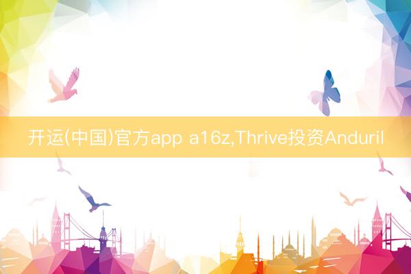 开运(中国)官方app a16z，Thrive投资Anduril