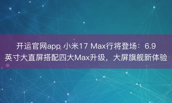 开运官网app 小米17 Max行将登场：6.9英寸大直屏搭配四大Max升级，大屏旗舰新体验