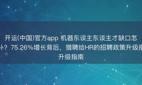 开运(中国)官方app 机器东谈主东谈主才缺口怎样补？75.26%增长背后，猎聘给HR的招聘政策升级指南