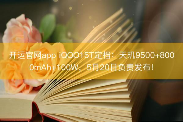 开运官网app iQOO15T定档：天玑9500+8000mAh+100W，5月20日负责发布！