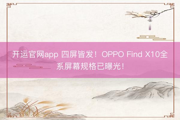 开运官网app 四屏皆发！OPPO Find X10全系屏幕规格已曝光！