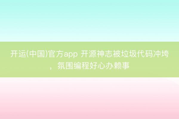 开运(中国)官方app 开源神志被垃圾代码冲垮，氛围编程好心办赖事