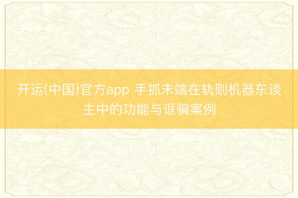 开运(中国)官方app 手抓末端在轨则机器东谈主中的功能与诓骗案例