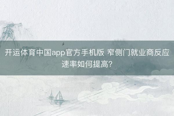 开运体育中国app官方手机版 窄侧门就业商反应速率如何提高？