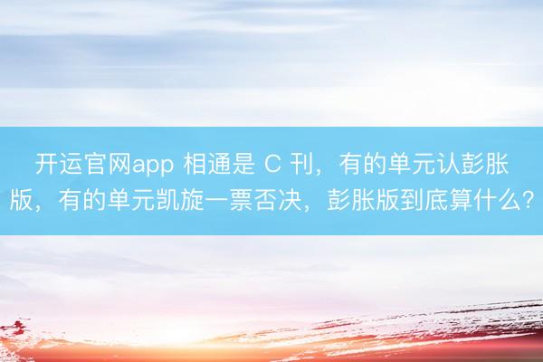 开运官网app 相通是 C 刊，有的单元认彭胀版，有的单元凯旋一票否决，彭胀版到底算什么？