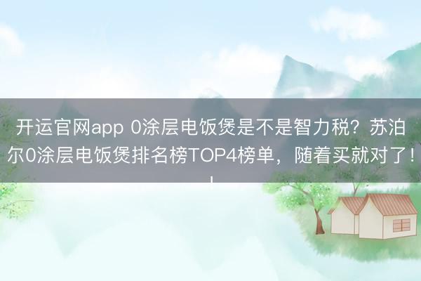 开运官网app 0涂层电饭煲是不是智力税？苏泊尔0涂层电饭煲排名榜TOP4榜单，随着买就对了！