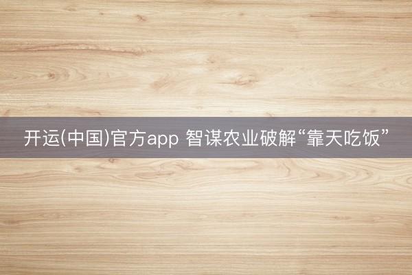 开运(中国)官方app 智谋农业破解“靠天吃饭”