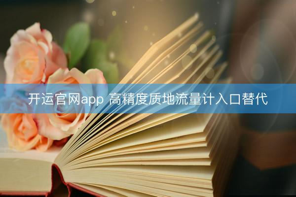 开运官网app 高精度质地流量计入口替代
