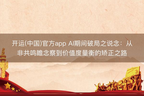 开运(中国)官方app AI期间破局之说念：从非共鸣瞻念察到价值度量衡的矫正之路