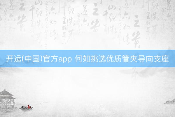 开运(中国)官方app 何如挑选优质管夹导向支座