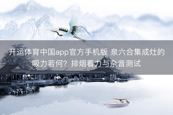 开运体育中国app官方手机版 泉六合集成灶的吸力若何？排烟着力与杂音测试