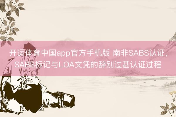 开运体育中国app官方手机版 南非SABS认证，SABS标记与LOA文凭的辞别过甚认证过程