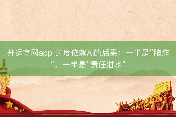 开运官网app 过度依赖AI的后果：一半是“脑炸”，一半是“责任泔水”