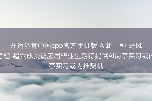 开运体育中国app官方手机版 AI新工种 是风口亦然考验 超六成受访应届毕业生期待提供AI岗亭实习或内推契机