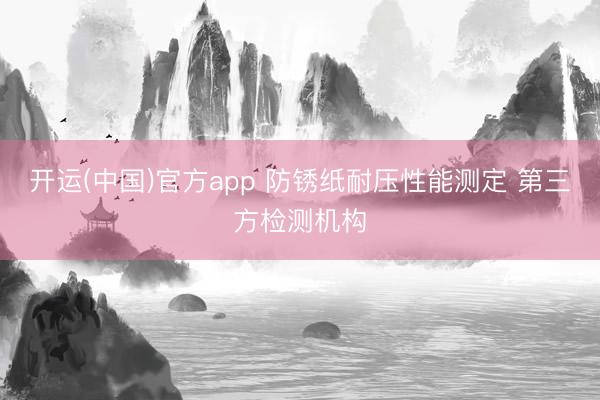 开运(中国)官方app 防锈纸耐压性能测定 第三方检测机构
