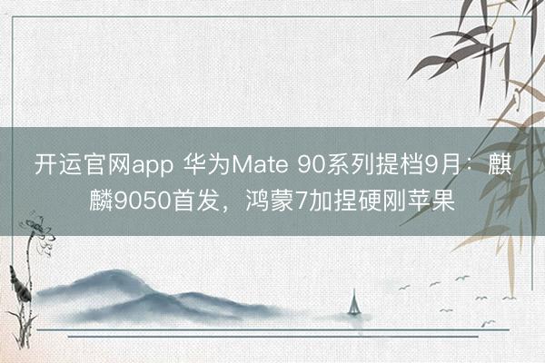 开运官网app 华为Mate 90系列提档9月：麒麟9050首发，鸿蒙7加捏硬刚苹果