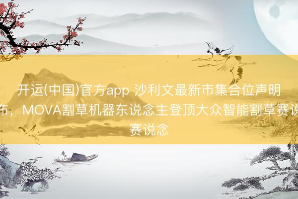 开运(中国)官方app 沙利文最新市集合位声明发布，MOVA割草机器东说念主登顶大众智能割草赛说念