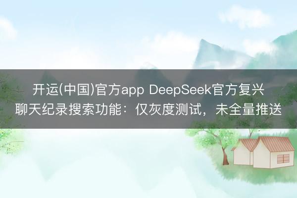 开运(中国)官方app DeepSeek官方复兴聊天纪录搜索功能：仅灰度测试，未全量推送