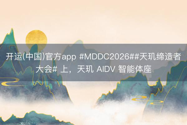 开运(中国)官方app #MDDC2026##天玑缔造者大会# 上，天玑 AIDV 智能体座