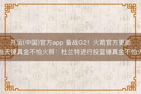 开运(中国)官方app 备战G2！火箭官方更新当天锤真金不怕火照：杜兰特进行投篮锤真金不怕火