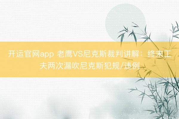 开运官网app 老鹰VS尼克斯裁判讲解：终末工夫两次漏吹尼克斯犯规/违例
