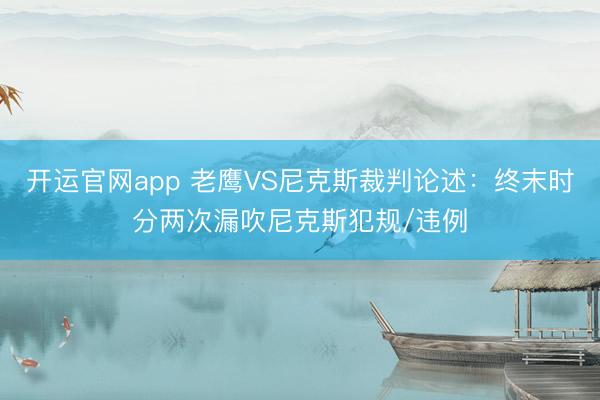 开运官网app 老鹰VS尼克斯裁判论述：终末时分两次漏吹尼克斯犯规/违例