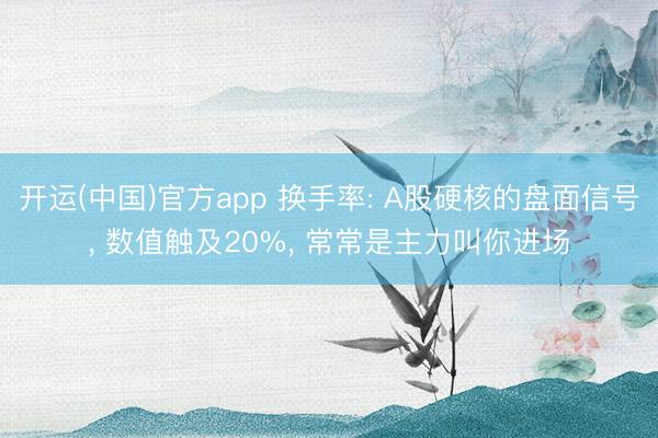 开运(中国)官方app 换手率: A股硬核的盘面信号， 数值触及20%， 常常是主力叫你进场