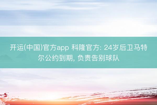 开运(中国)官方app 科隆官方: 24岁后卫马特尔公约到期, 负责告别球队