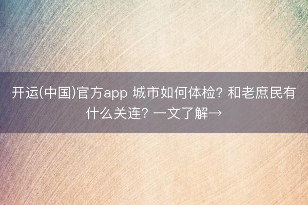 开运(中国)官方app 城市如何体检? 和老庶民有什么关连? 一文了解→