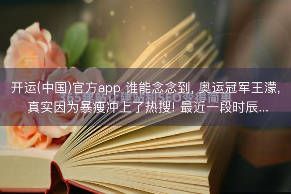 开运(中国)官方app 谁能念念到， 奥运冠军王濛， 真实因为暴瘦冲上了热搜! 最近一段时辰...