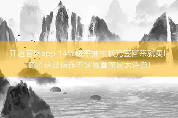 开运官网app 14%概率抽中状元签回来就卖! 奇才这波操作不是愚蠢而是太注意!