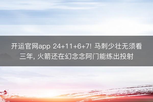 开运官网app 24+11+6+7! 马刺少壮无须看三年， 火箭还在幻念念阿门能练出投射