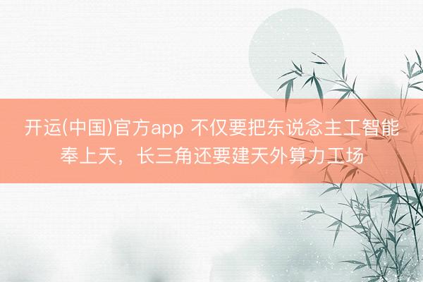 开运(中国)官方app 不仅要把东说念主工智能奉上天，长三角