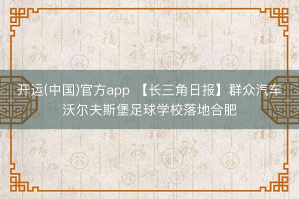 开运(中国)官方app 【长三角日报】群众汽车沃尔夫斯堡足球
