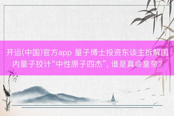 开运(中国)官方app 量子博士投资东谈主拆解国内量子狡计“中性原子四杰”， 谁是真命皇帝?