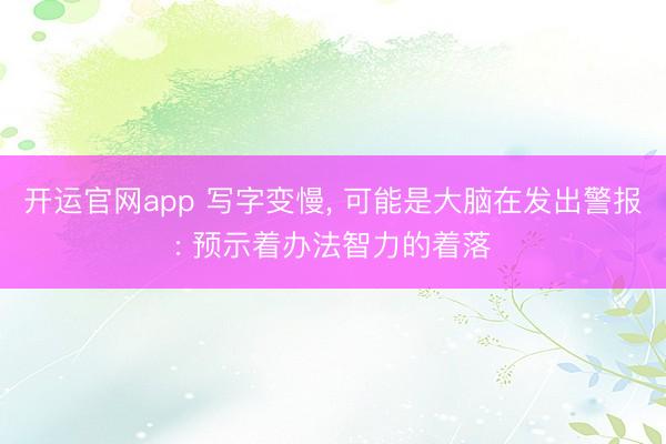 开运官网app 写字变慢， 可能是大脑在发出警报: 预示着办法智力的着落