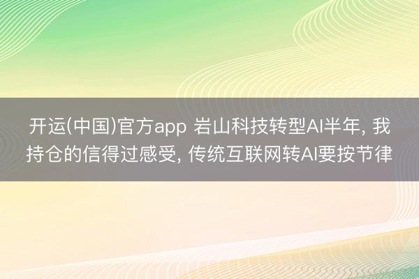 开运(中国)官方app 岩山科技转型AI半年， 我持仓的信得过感受， 传统互联网转AI要按节律