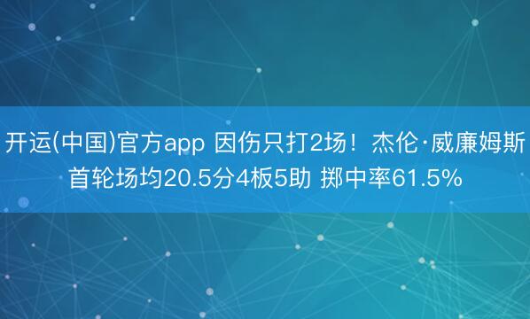 开运(中国)官方app 因伤只打2场！杰伦·威廉姆斯首轮场均20.5分4板5助 掷中率61.5%